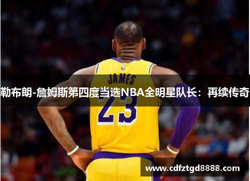 勒布朗-詹姆斯第四度当选NBA全明星队长：再续传奇