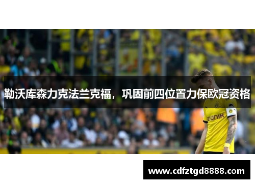 勒沃库森力克法兰克福，巩固前四位置力保欧冠资格