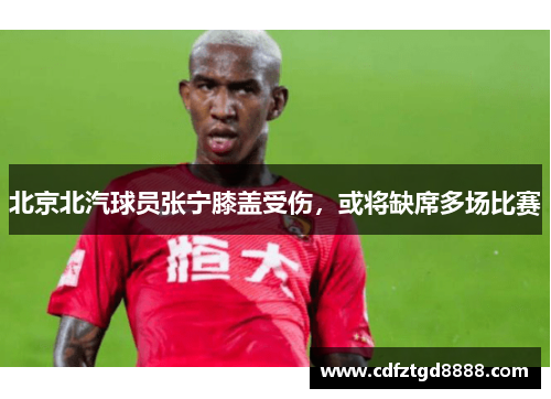 北京北汽球员张宁膝盖受伤，或将缺席多场比赛