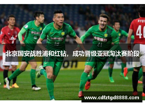 北京国安战胜浦和红钻，成功晋级亚冠淘汰赛阶段