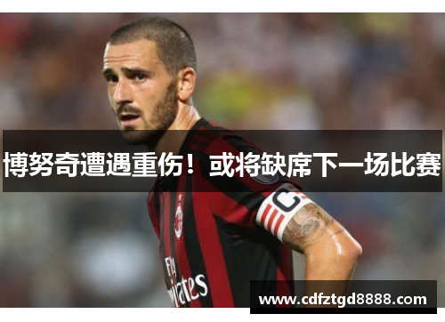 博努奇遭遇重伤！或将缺席下一场比赛