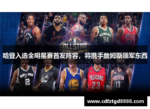 哈登入选全明星赛首发阵容，将携手詹姆斯领军东西