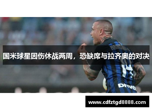 国米球星因伤休战两周，恐缺席与拉齐奥的对决