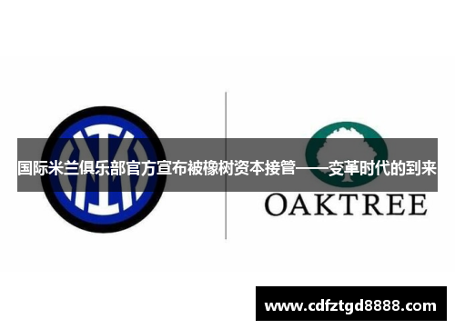 国际米兰俱乐部官方宣布被橡树资本接管——变革时代的到来