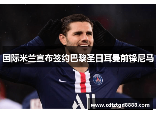 国际米兰宣布签约巴黎圣日耳曼前锋尼马