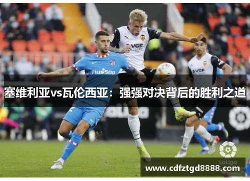 塞维利亚vs瓦伦西亚：强强对决背后的胜利之道