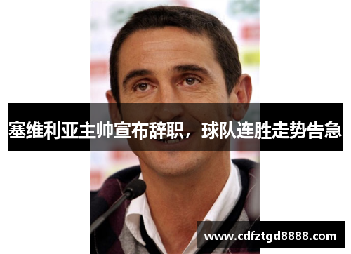 塞维利亚主帅宣布辞职，球队连胜走势告急
