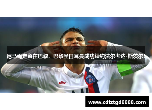 尼马确定留在巴黎，巴黎圣日耳曼成功续约法尔考达-斯茨尔！