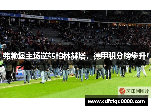 弗赖堡主场逆转柏林赫塔，德甲积分榜攀升！