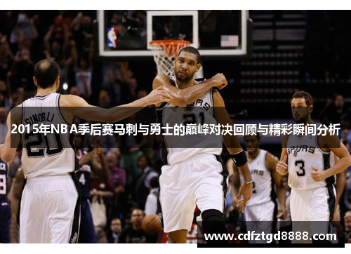 2015年NBA季后赛马刺与勇士的巅峰对决回顾与精彩瞬间分析