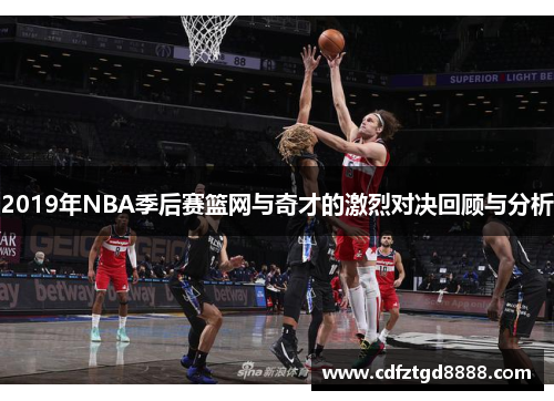 2019年NBA季后赛篮网与奇才的激烈对决回顾与分析
