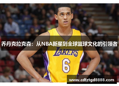 乔丹克拉克森：从NBA新星到全球篮球文化的引领者