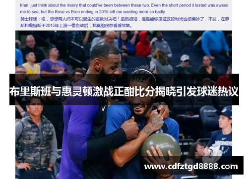 布里斯班与惠灵顿激战正酣比分揭晓引发球迷热议