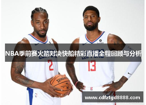 NBA季前赛火箭对决快船精彩直播全程回顾与分析