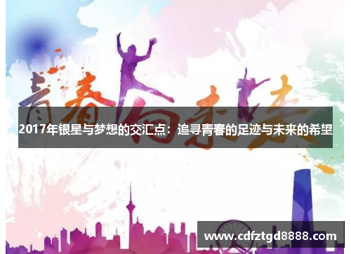 2017年银星与梦想的交汇点：追寻青春的足迹与未来的希望