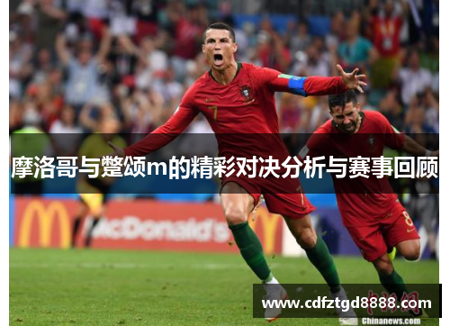 摩洛哥与蹩颂m的精彩对决分析与赛事回顾