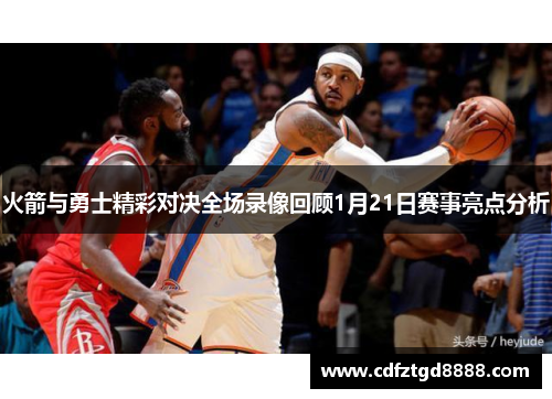 火箭与勇士精彩对决全场录像回顾1月21日赛事亮点分析