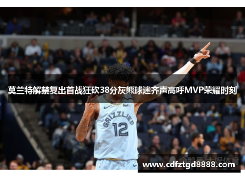 莫兰特解禁复出首战狂砍38分灰熊球迷齐声高呼MVP荣耀时刻