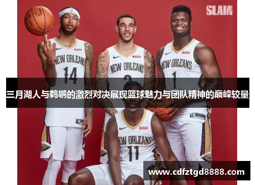 三月湖人与鹈鹕的激烈对决展现篮球魅力与团队精神的巅峰较量