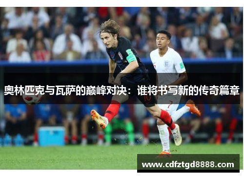 奥林匹克与瓦萨的巅峰对决：谁将书写新的传奇篇章